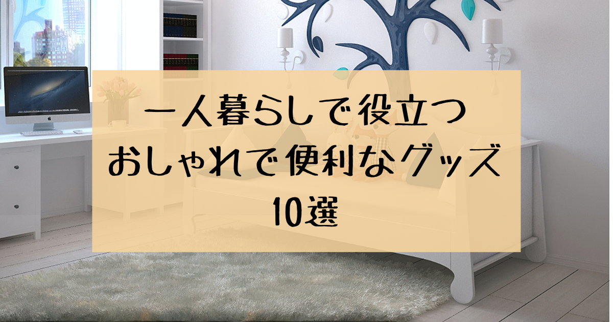 一人暮らしをぐっと快適にするおしゃれで便利なグッズ10選を紹介！【最新版】 | しもんのDiary